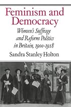 Feminism and Democracy: Women's Suffrage and Reform Politics in Britain, 1900-1918
