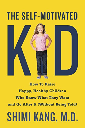 the self motivated kid how to raise happy healthy children who know what they want and go after it without
