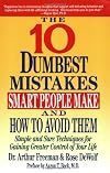 The 10 Dumbest Mistakes Smart People Make and How to Avoid Them: Simple and Sure Techniques for Gaining Greater Control of Your Life