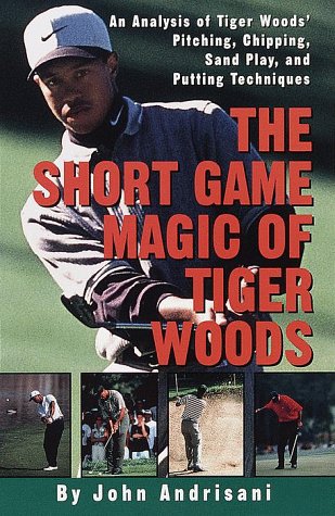 The Short Game Magic of Tiger Woods: An Analysis of Tiger Woods' Pitching, Chipping, Sand Play, and Putting Technique s