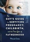 The Guy's Guide to Surviving Pregnancy, Childbirth and the First Year of Fatherhood