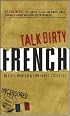 Talk Dirty French: Beyond Merde:  The curses, slang, and street lingo you need to Know when you speak francais (Talk Dirty)