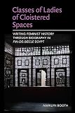 Classes of ladies of cloistered spaces : writing feminist history through biography in fin de siècle Egypt