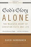 God's Glory Alone---The Majestic Heart of Christian Faith and Life: What the Reformers Taught...and Why It Still Matters (The Five Solas Series)