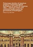 Picturesque sketches of American progress. Comprising official descriptions of nearly 100 American cities ... American scenery and celebrated health resorts: the government at Washington ..