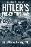 Hitler's Preemptive War: The Battle for Norway, 1940 - History's First Special Operations Campaign