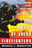 Medal of Valor Firefighters : Gripping Tales of Bravery from America's Decorated Heroes