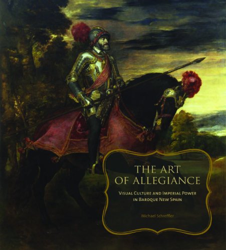 The Art of Allegiance: Visual Culture and Imperial Power in Baroque New Spain