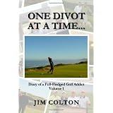 One Divot at a Time...: Diary of a Full-Fledged Golf Addict, Volume 1