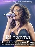 Rihanna: Love in a Hopeless Place (The unauthorized story of her struggle with Chris Brown)