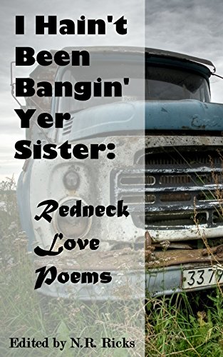 I Hain't Been Bangin' Yer Sister: Redneck Love Poems