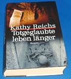Totgeglaubte leben l&auml;nger : Roman. - Kathy Reichs