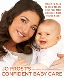 JO FROST'S CONFIDENT BABY CARE: WHAT YOU NEED TO KNOW FOR THE FIRST YEAR FROM AMERICA'S MOST TRUSTED NANNY