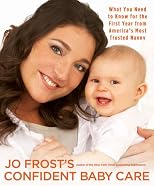 JO FROST'S CONFIDENT BABY CARE: WHAT YOU NEED TO KNOW FOR THE FIRST YEAR FROM AMERICA'S MOST TRUSTED NANNY