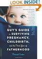 The Guy's Guide to Surviving Pregnancy, Childbirth, and the First Year Of Fatherhood