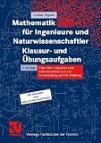 Mathematik f&uuml;r Ingenieure und Naturwissenschaftler - Klausur- und &Uuml;bungsaufgaben: &Uuml;ber 600 Aufgaben mit ausf&uuml;hrlichen L&ouml;sungen zum Selbststudium und zur Pr&uuml;fungsvorbereitung - Lothar Papula