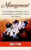 Management: 25 Strategies to Manage Teams, Lead Effectively, and Build Trust In Your Teams (Management, Communication Skills, Management Abilities)