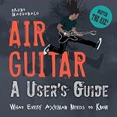 Air Guitar: A User's Guide: What Every Axeman Needs to Know