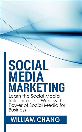 Social Media: Social Media Marketing- Learn the Social Media Influence and Witness the Power of Social Media for Business (Social Media Marketing, Facebook, ... Instagram, YouTube, Google+ Marketing.), by William Chang