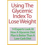 Using The Glycemic Index To Lose Weight: 14 Experts Look At How A Glycemic Diet Plan Is Better Than A Low-Carb Diet