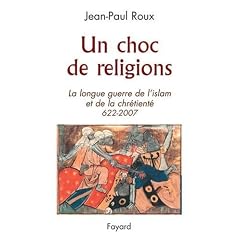 Un choc de religions : La longue guerre de l'islam et de la chr�tient� 622-2007