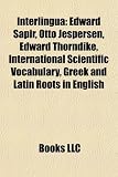 Produkt-Bild: Interlingua: Edward Sapir, Otto Jespersen, Edward Thorndike, International Scientific Vocabulary, Greek and Latin Roots in English