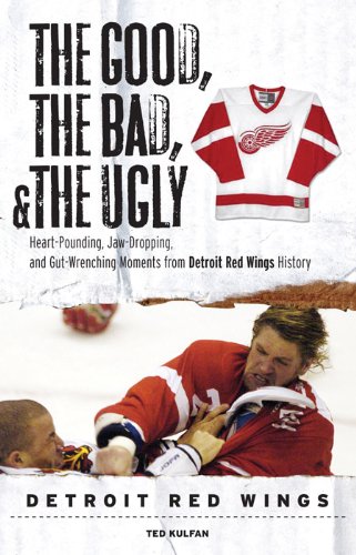 the good the bad and the ugly detroit red wings heart pounding jaw dropping and gut wrenching moments from