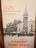 Leicester Clock Tower : a short history of the site and construction of the tower