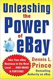 Unleashing the Power of eBay: New Ways to Take Your Business or Online Auction to the Top