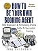 How To Be Your Own Booking Agent THE Musician's & Performing Artist's Guide To Successful Touring