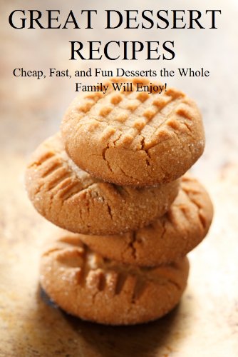 Great Dessert Recipes: Cheap, Fast, and Fun Desserts the Whole Family Will Enjoy