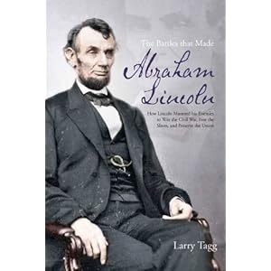 THE BATTLES THAT MADE ABRAHAM LINCOLN: How Lincoln Mastered his Enemies to Win the Civil War, Free the Slaves, and Preserve the Union