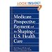 Medicare Prospective Payment and the Shaping of U.S. Health Care
