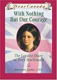 With Nothing But Our Courage: The Loyalist Diary of Mary MacDonald (Dear Canada)