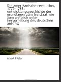 Die amerikanische revolution, 1775-1783; entwicklungsgeschichte der grundlagen zum freistaat wie zum (German Edition)