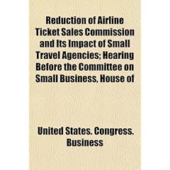 Reduction of Airline Ticket Sales Commission and Its Impact of Small Travel Agencies; Hearing Before the Committee on Small Business, House of