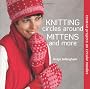 Knitting Circles Around Mittens and More: Creative Projects on Circular Needles
