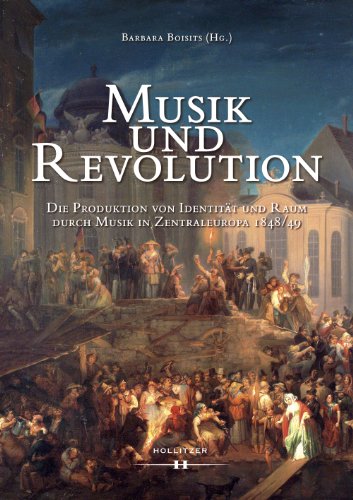 Musik und Revolution: Die Produktion von Identität und Raum durch Musik in Zentraleuropa 1848/49 (German Edition)