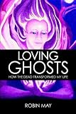 Loving Ghosts: How The Dead Transformed My Life