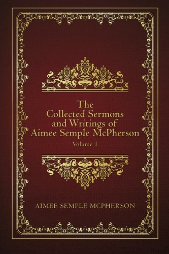 The Collected Sermons and Writings of Aimee Semple McPherson: Volume 1, by Aimee Semple McPherson