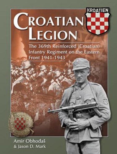 Croatian Legion The 369th Reinforced (Croatian) Infantry Regiment on the Eastern Front 1941-1943
