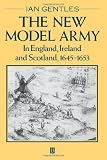 The New Model Army in England, Ireland, and Scotland, 1645-1653