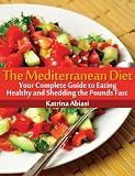 The Mediterranean Diet: Your Complete Guide to Eating Healthy and Shedding the Pounds Fast!
