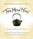 Tea Here Now: Relax and Rejuvenate with a Tea Lifestyle - Rituals, Remedies, and Meditations