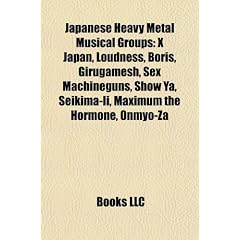 Japanese Heavy Metal Musical Groups: X Japan, Loudness, Boris, Girugamesh, Sex Machineguns, Show YA, Seikima-II, Maximum the Hormone, Onmyo-Za