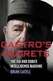 Castro's Secrets: The CIA and Cuba's Intelligence Machine
