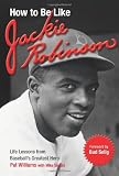 How to Be Like Jackie Robinson: Life Lessons from Baseballs Greatest Hero