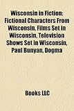 Wisconsin in Fiction: Fictional Characters from Wisconsin, Films Set in Wisconsin, Television Shows Set in Wisconsin, Paul Bunyan, Dogma-