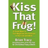Kiss That Frog!: 12 Great Ways to Turn Negatives into Positives in Your Life and Work