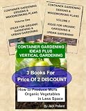 CONTAINER GARDENING: IDEAS & WOODWORKING PLANS HOW TO PRODUCE MORE ORGANIC VEGETABLES IN LESS SPACE